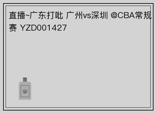 直播~广东打吡 广州vs深圳 @CBA常规赛 YZD001427