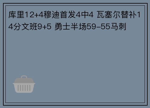 库里12+4穆迪首发4中4 瓦塞尔替补14分文班9+5 勇士半场59-55马刺